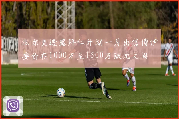 法尔克透露拜仁计划一月出售博伊要价在1000万至1500万欧元之间