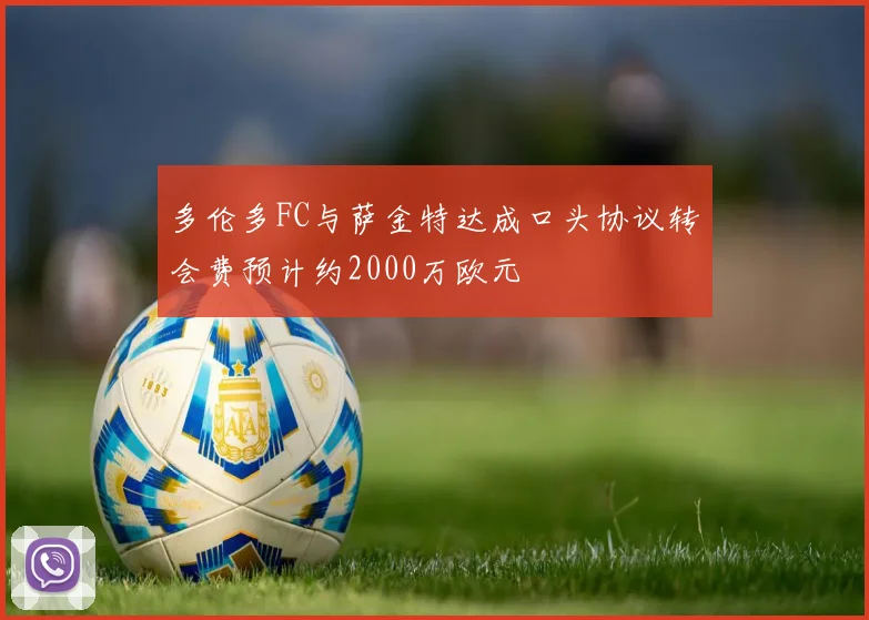 多伦多FC与萨金特达成口头协议转会费预计约2000万欧元