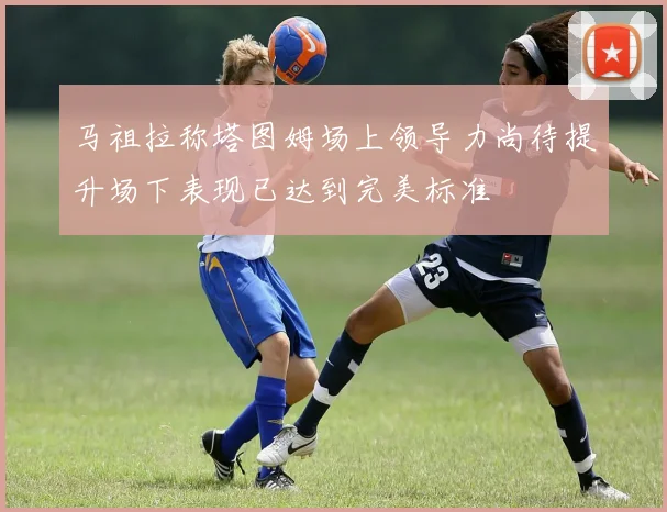 马祖拉称塔图姆场上领导力尚待提升场下表现已达到完美标准