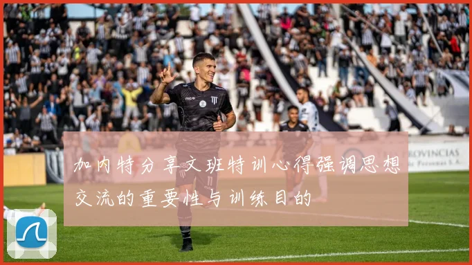 加内特分享文班特训心得强调思想交流的重要性与训练目的