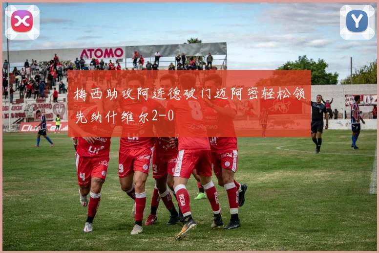 梅西助攻阿连德破门迈阿密轻松领先纳什维尔2-0