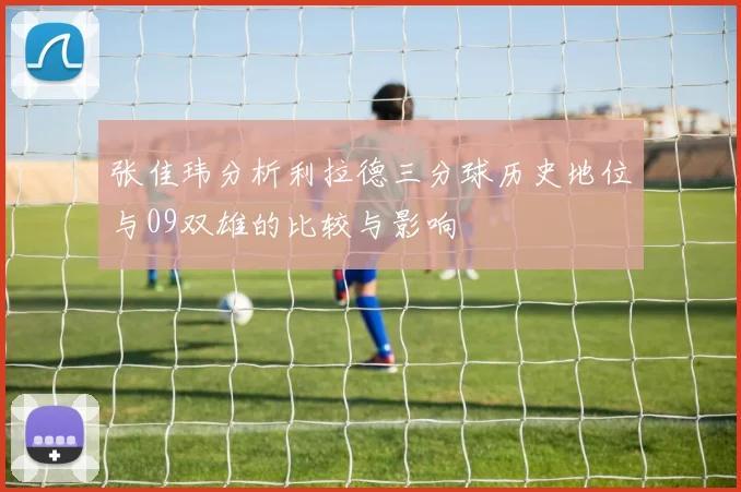 张佳玮分析利拉德三分球历史地位与09双雄的比较与影响