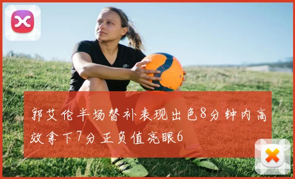 郭艾伦半场替补表现出色8分钟内高效拿下7分正负值亮眼6