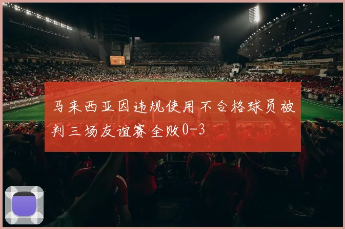 马来西亚因违规使用不合格球员被判三场友谊赛全败0-3