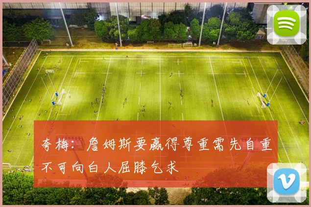 夸梅：詹姆斯要赢得尊重需先自重不可向白人屈膝乞求