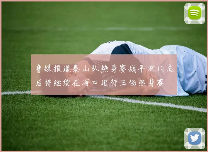 鲁媒报道泰山队热身赛战平津门虎后将继续在海口进行三场热身赛