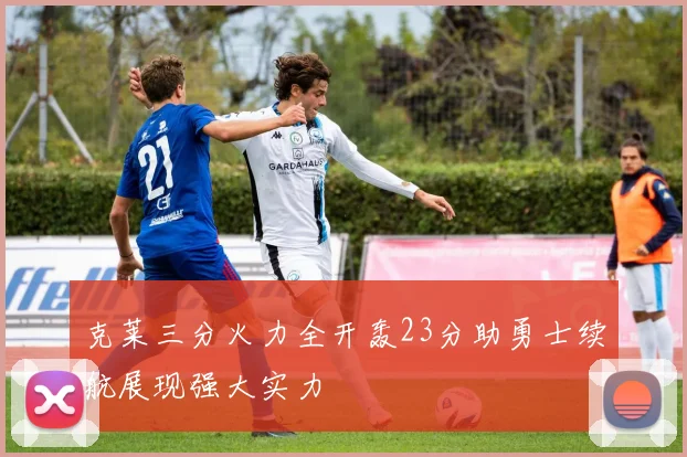克莱三分火力全开轰23分助勇士续航展现强大实力